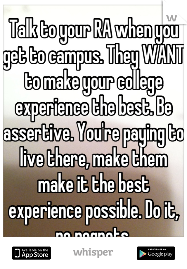 Talk to your RA when you get to campus. They WANT to make your college experience the best. Be assertive. You're paying to live there, make them make it the best experience possible. Do it, no regrets.