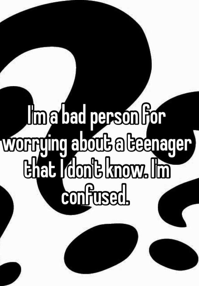 i-m-a-bad-person-for-worrying-about-a-teenager-that-i-don-t-know-i-m