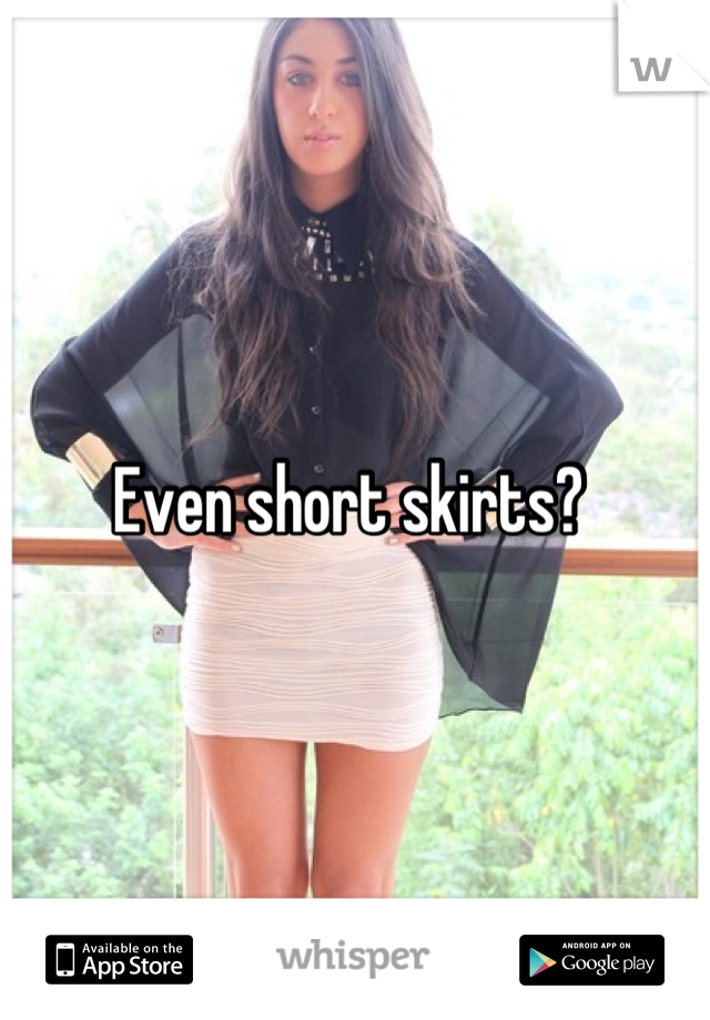 Even short skirts? 