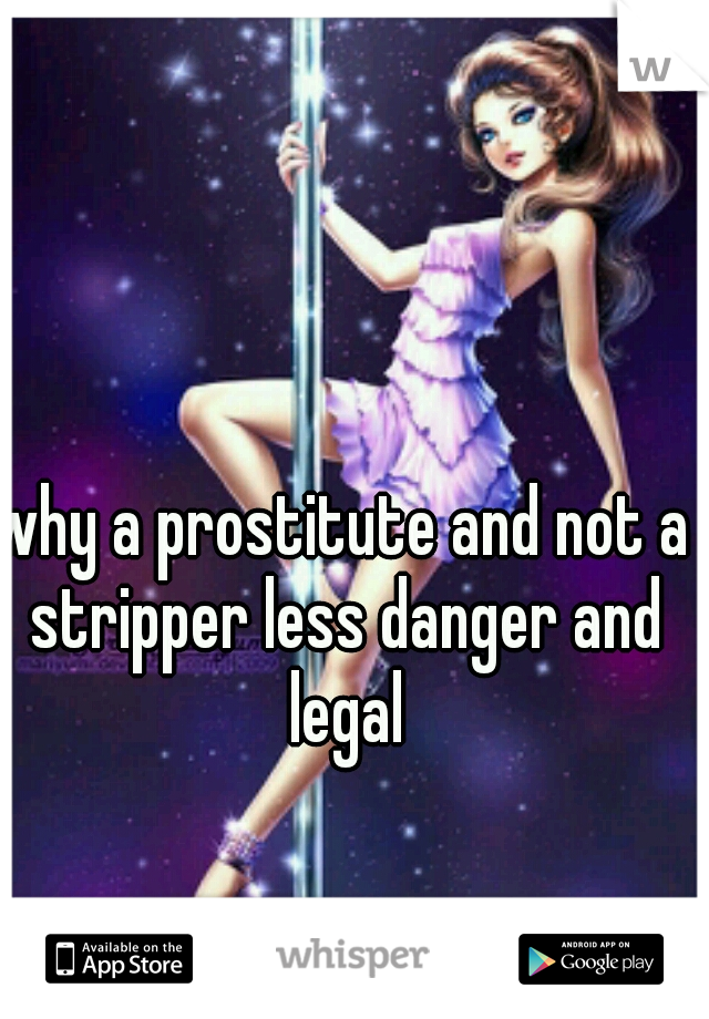 why a prostitute and not a stripper less danger and legal