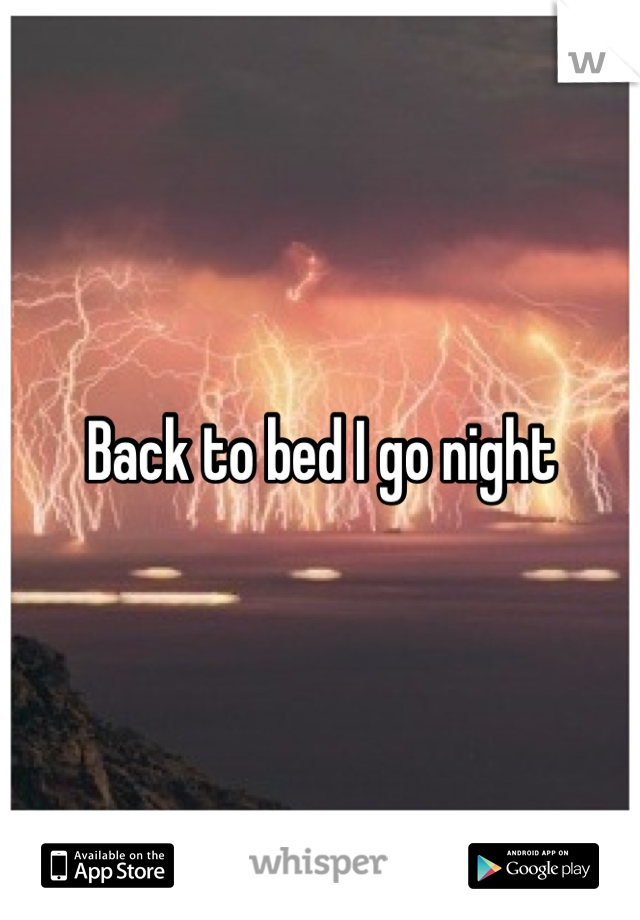 Back to bed I go night