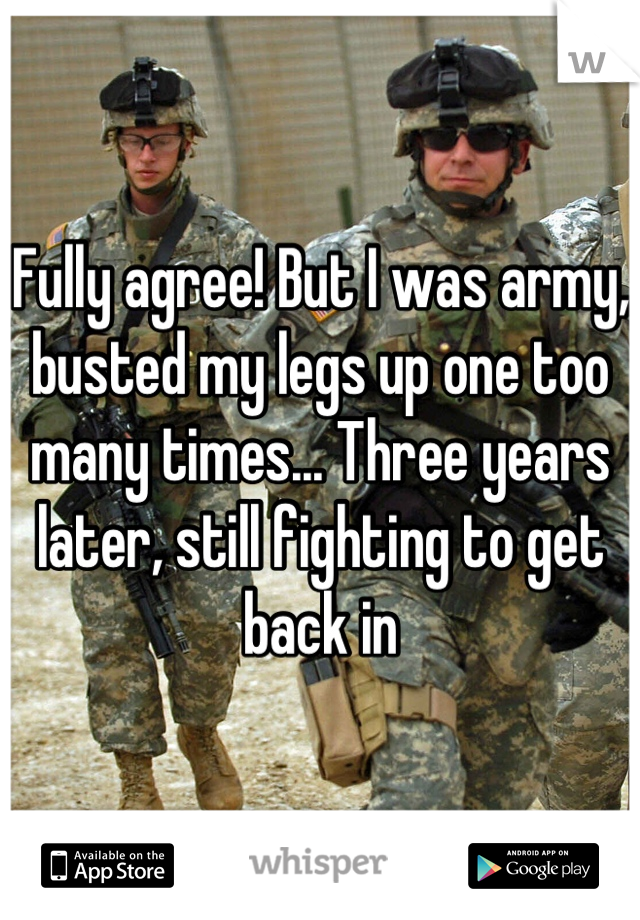Fully agree! But I was army, busted my legs up one too many times... Three years later, still fighting to get back in