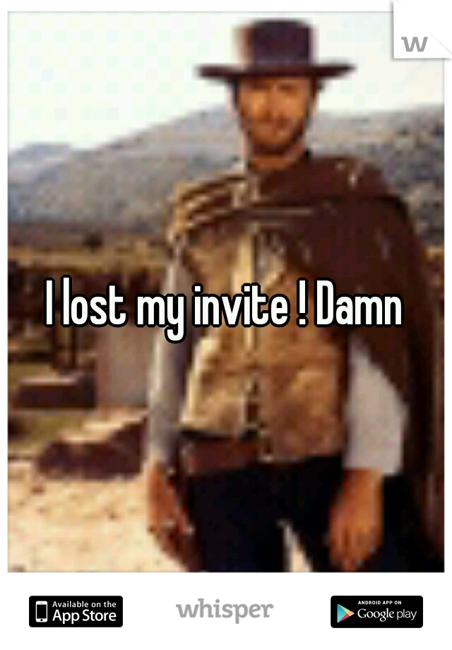 I lost my invite ! Damn