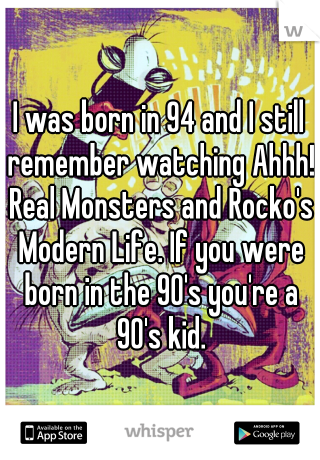 I was born in 94 and I still remember watching Ahhh! Real Monsters and Rocko's Modern Life. If you were born in the 90's you're a 90's kid.