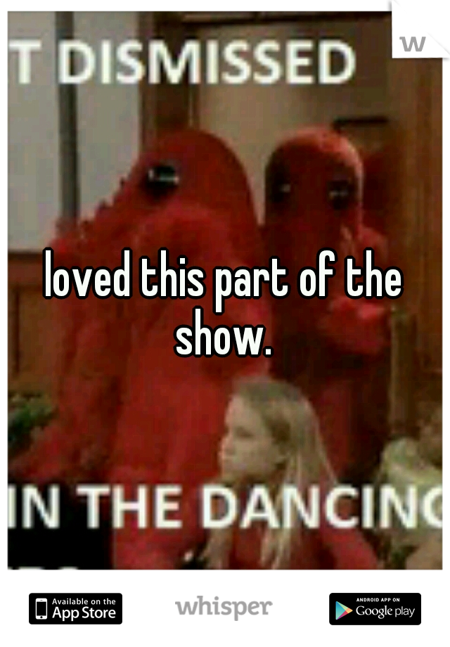 loved this part of the show. 