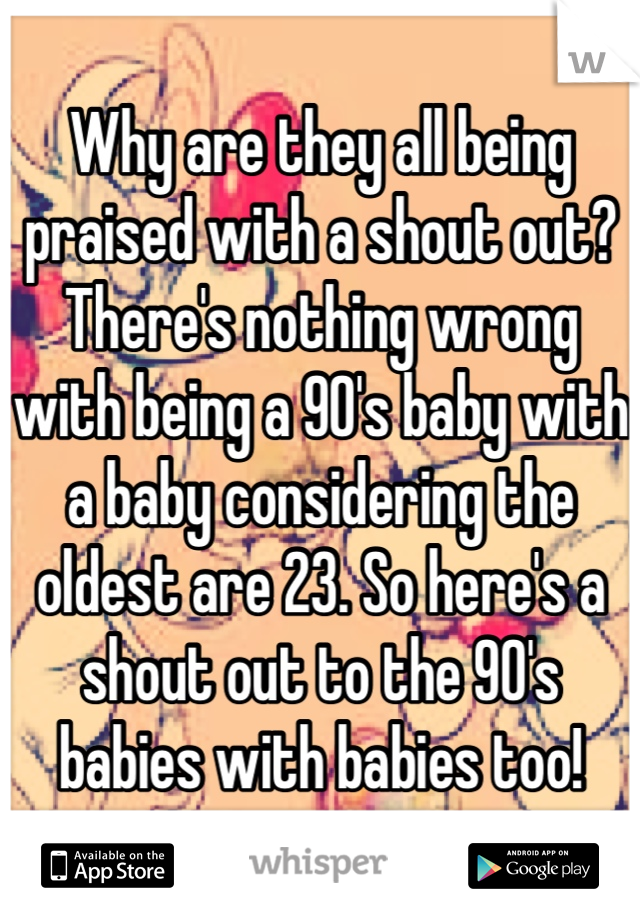 Why are they all being praised with a shout out? There's nothing wrong with being a 90's baby with a baby considering the oldest are 23. So here's a shout out to the 90's babies with babies too!