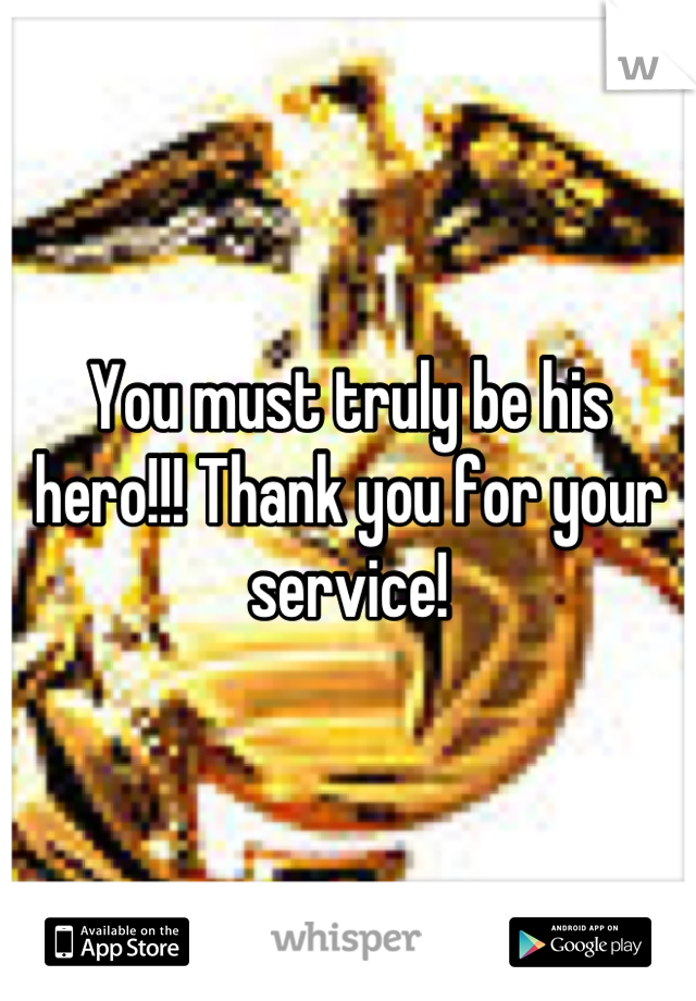 You must truly be his hero!!! Thank you for your service!