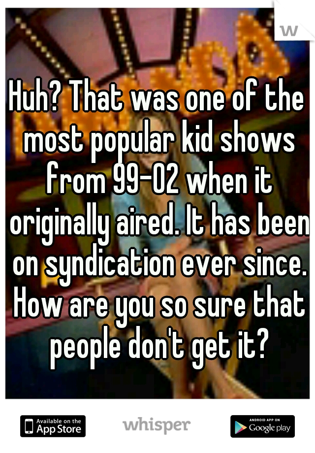 Huh? That was one of the most popular kid shows from 99-02 when it originally aired. It has been on syndication ever since. How are you so sure that people don't get it?