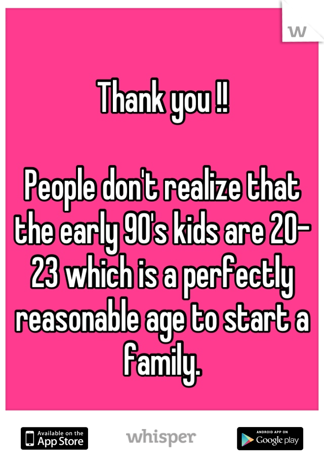 Thank you !!

People don't realize that the early 90's kids are 20-23 which is a perfectly reasonable age to start a family.