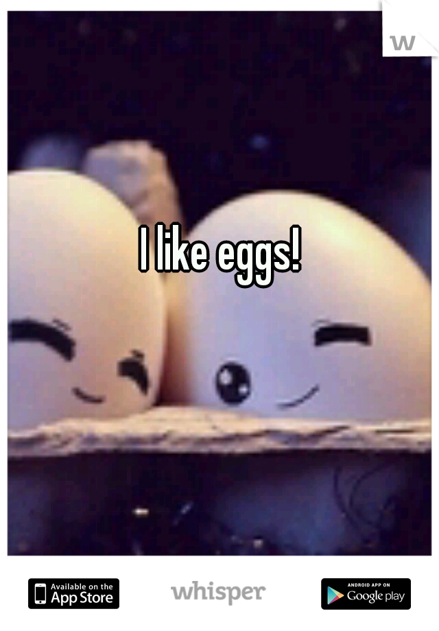 I like eggs!