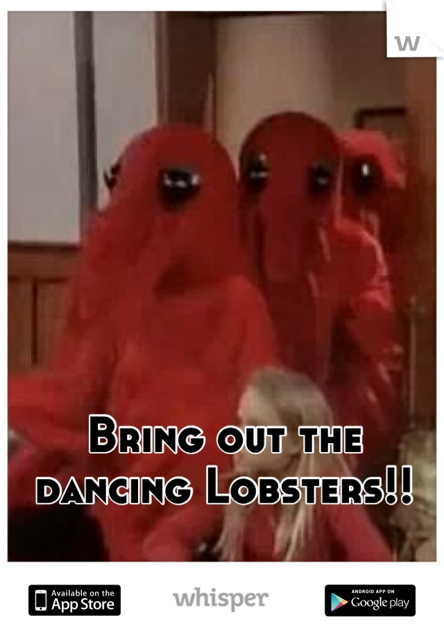 Bring out the dancing Lobsters!!