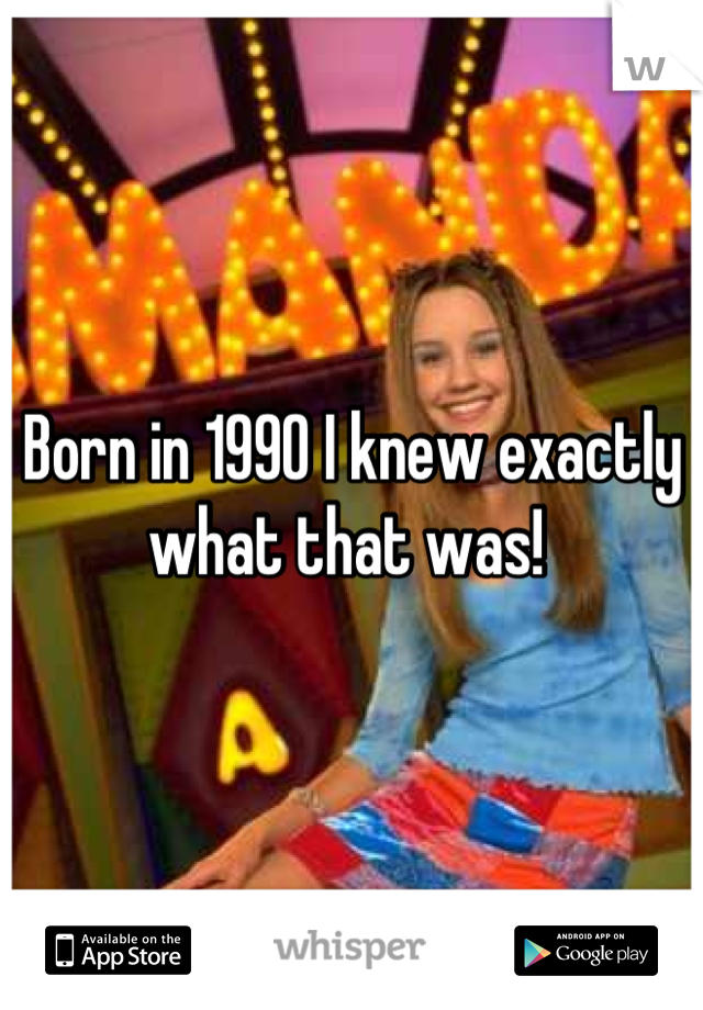 Born in 1990 I knew exactly what that was! 