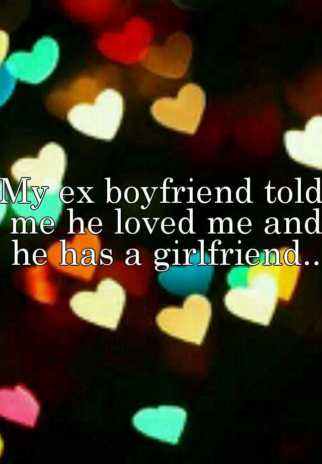 my-ex-boyfriend-told-me-he-loved-me-and-he-has-a-girlfriend