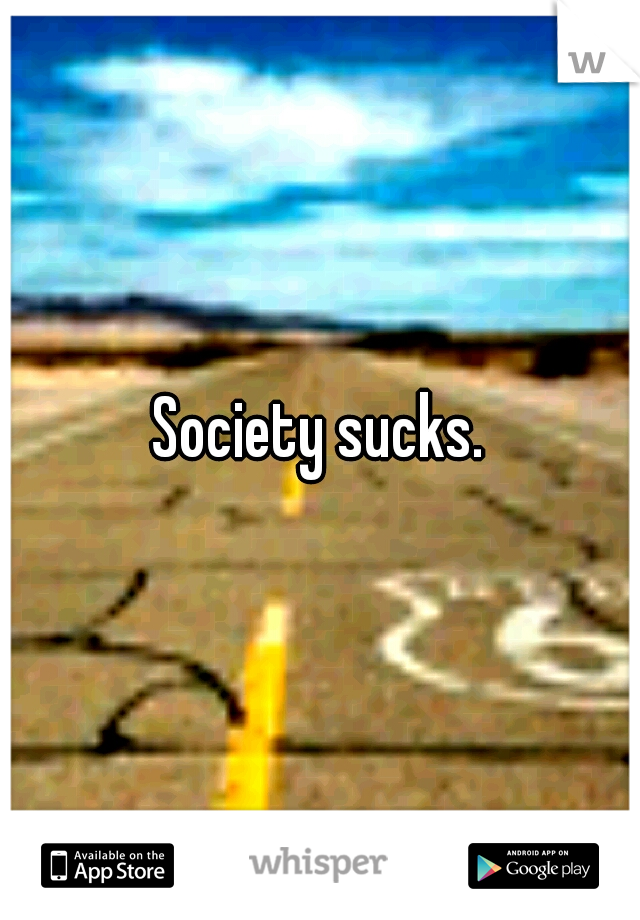Society sucks.