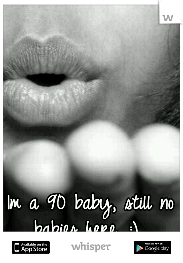 Im a 90 baby, still no babies here. :)

