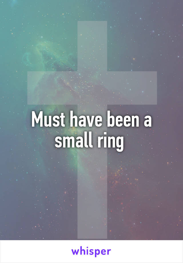 Must have been a small ring 