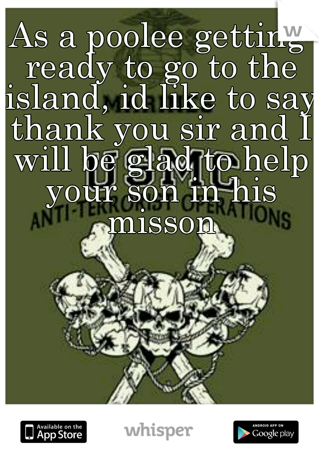As a poolee getting ready to go to the island, id like to say thank you sir and I will be glad to help your son in his misson