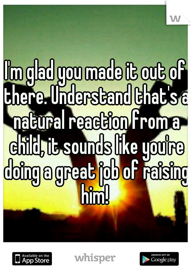 I'm glad you made it out of there. Understand that's a natural reaction from a child, it sounds like you're doing a great job of raising him! 