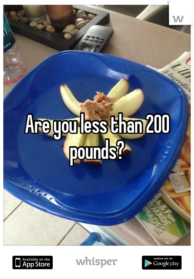 Are you less than 200 pounds?