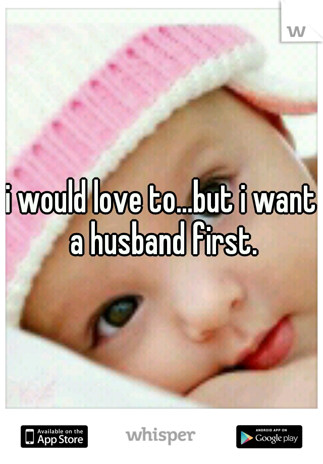i would love to...but i want a husband first.