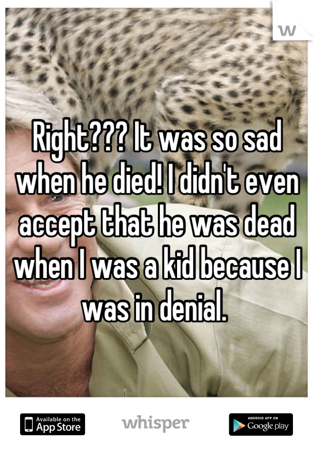 Right??? It was so sad when he died! I didn't even accept that he was dead when I was a kid because I was in denial. 