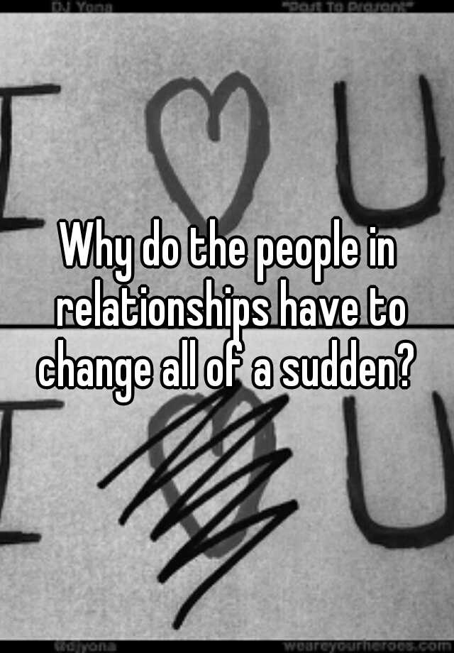 why-do-the-people-in-relationships-have-to-change-all-of-a-sudden