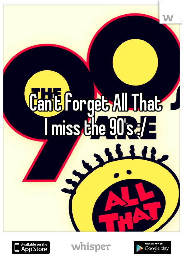 Can't forget All That
I miss the 90's :/