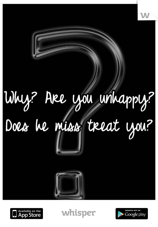 Why? Are you unhappy? Does he miss treat you? 
