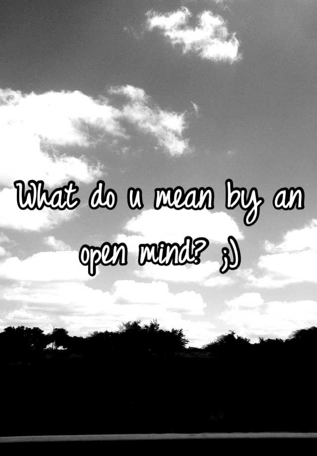 what-do-u-mean-by-an-open-mind