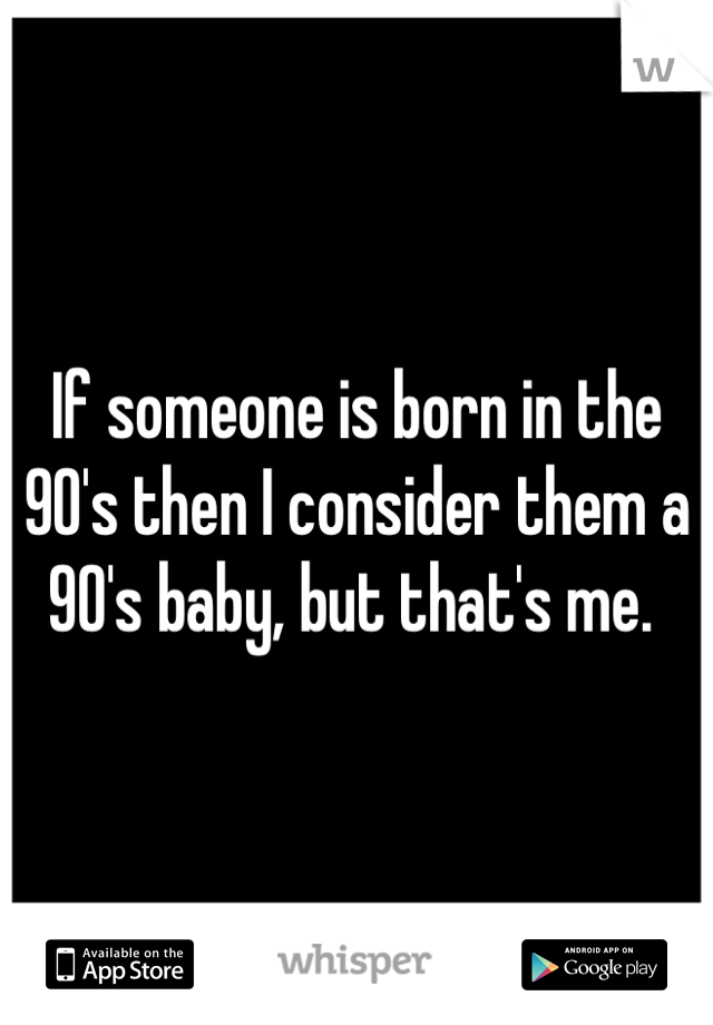If someone is born in the 90's then I consider them a 90's baby, but that's me. 
