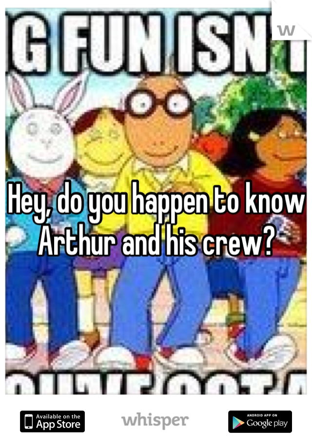 Hey, do you happen to know Arthur and his crew?