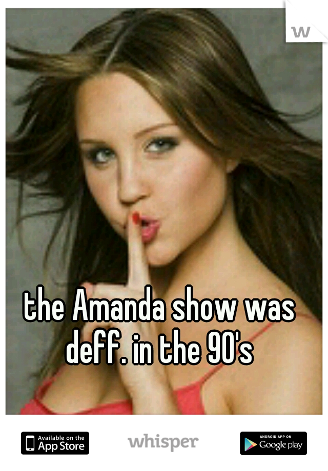 the Amanda show was deff. in the 90's 