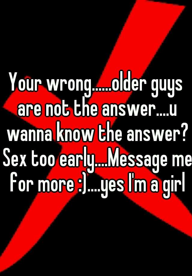 Your Wrongolder Guys Are Not The Answeru Wanna Know The Answer Sex Too Early 2368