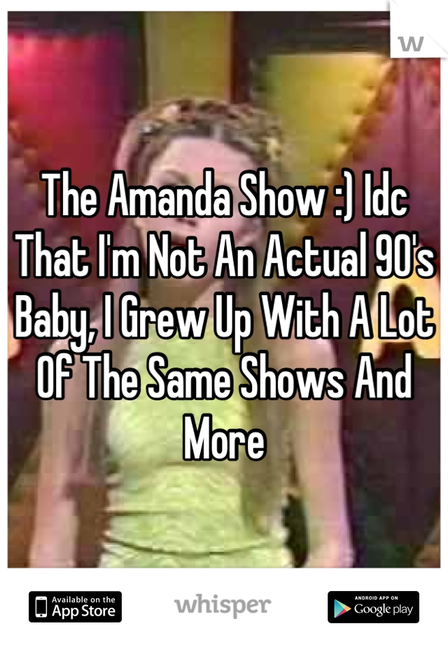 The Amanda Show :) Idc That I'm Not An Actual 90's Baby, I Grew Up With A Lot Of The Same Shows And More