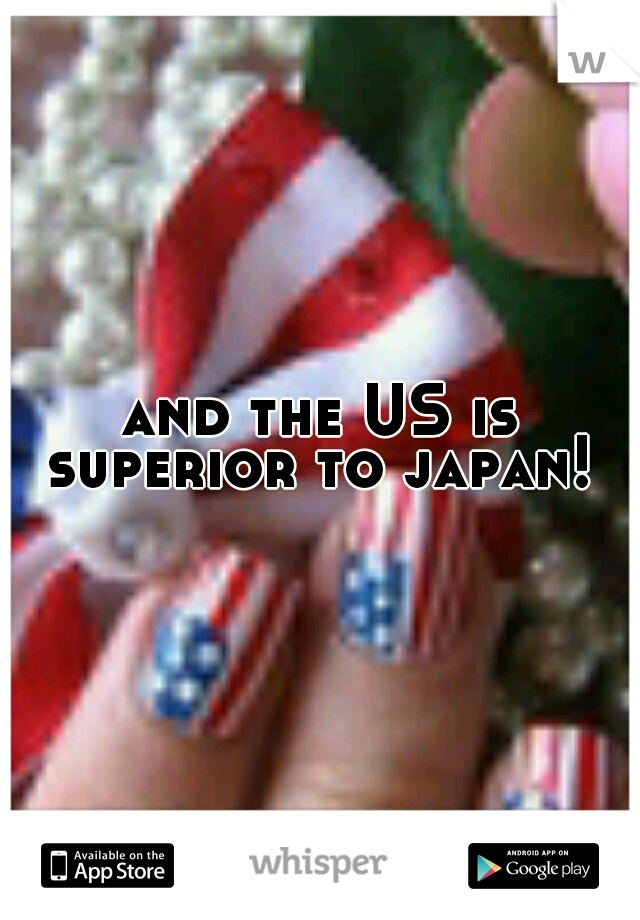 and the US is superior to japan! 