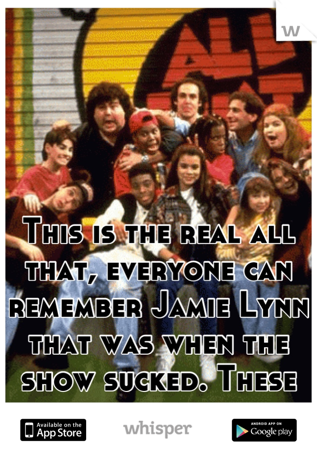 This is the real all that, everyone can remember Jamie Lynn that was when the show sucked. These guys were the best