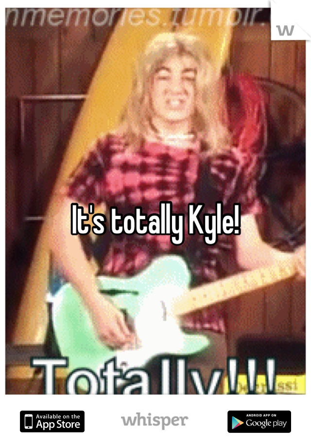 It's totally Kyle!