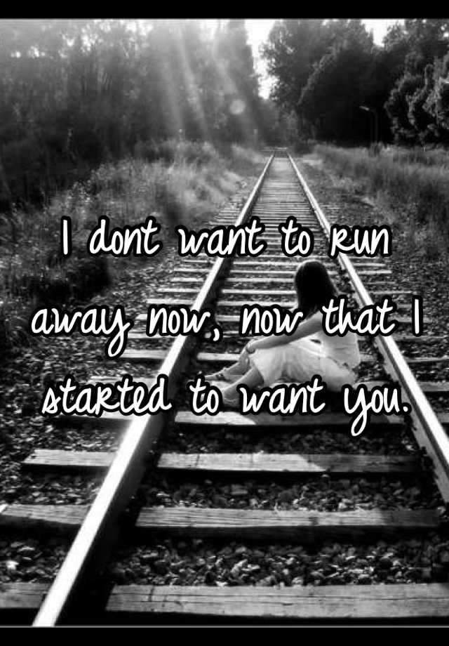 i-dont-want-to-run-away-now-now-that-i-started-to-want-you