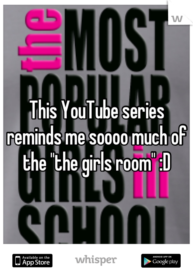 This YouTube series reminds me soooo much of the "the girls room" :D