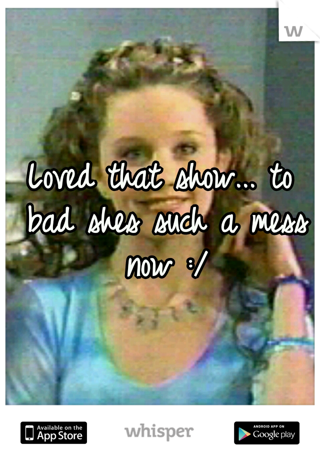 Loved that show... to bad shes such a mess now :/