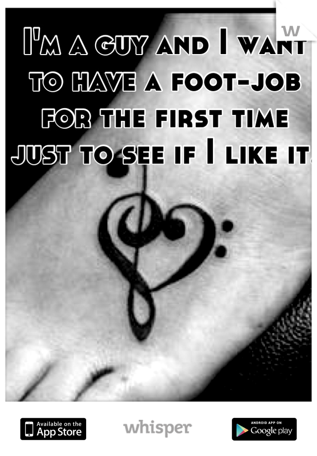 I'm a guy and I want to have a foot-job for the first time just to see if I like it. 