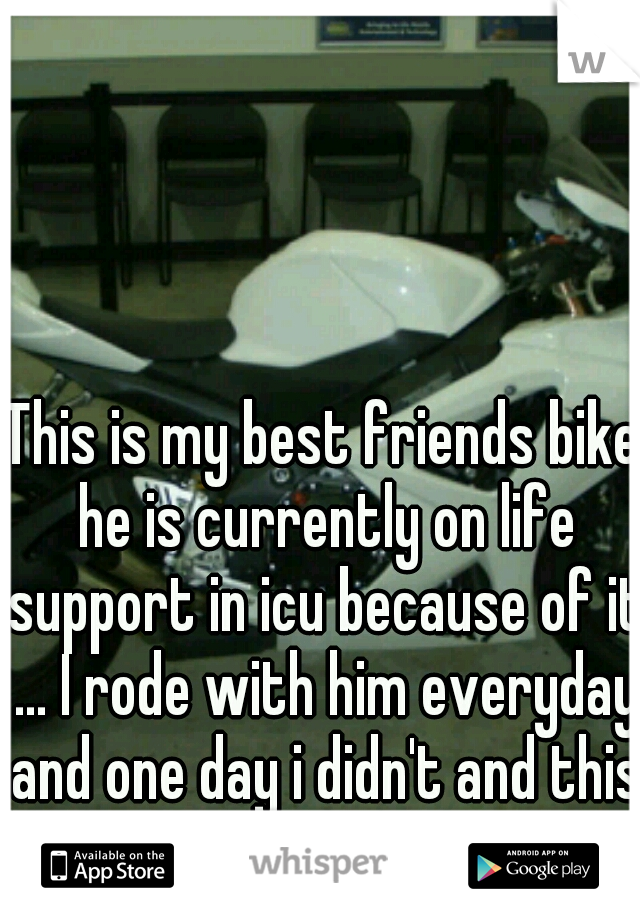 This is my best friends bike he is currently on life support in icu because of it ... I rode with him everyday and one day i didn't and this happens 