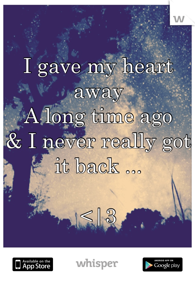 I gave my heart away 
A long time ago 
& I never really got it back ...

<|3