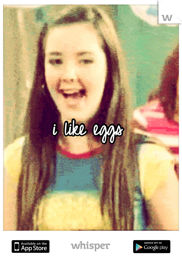 i like eggs 