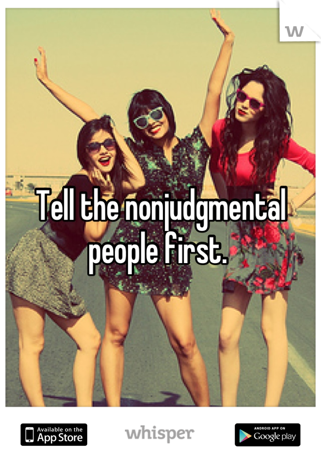 Tell the nonjudgmental people first. 
