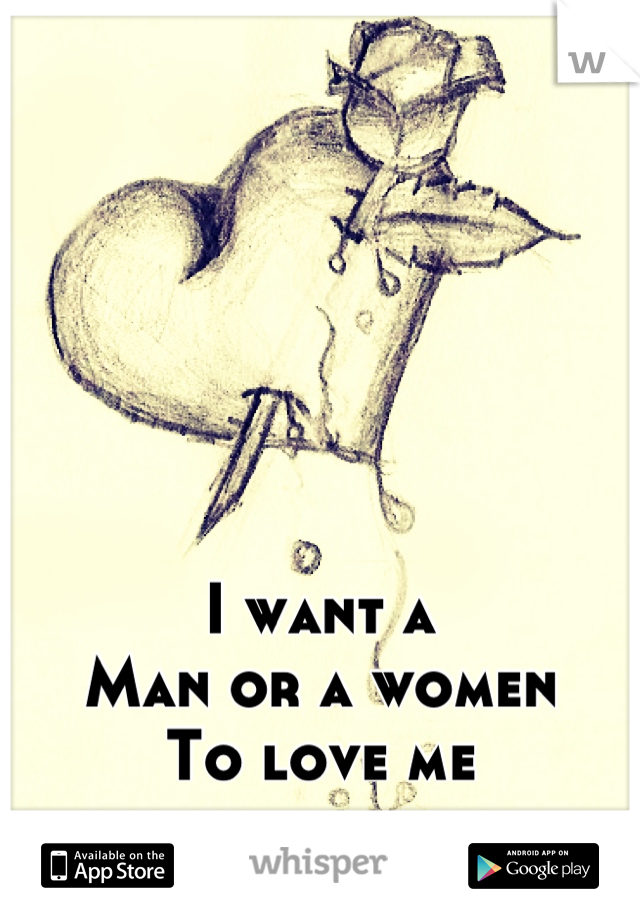 I want a 
Man or a women
To love me