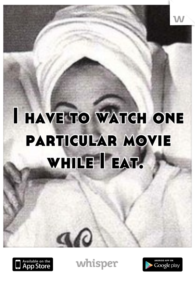 I have to watch one particular movie while I eat. 