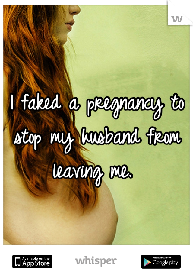 I faked a pregnancy to stop my husband from leaving me. 