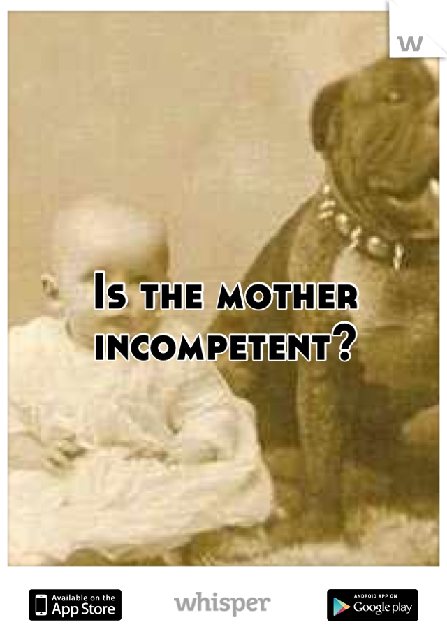 Is the mother incompetent?