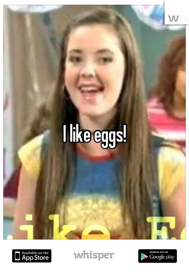 I like eggs!